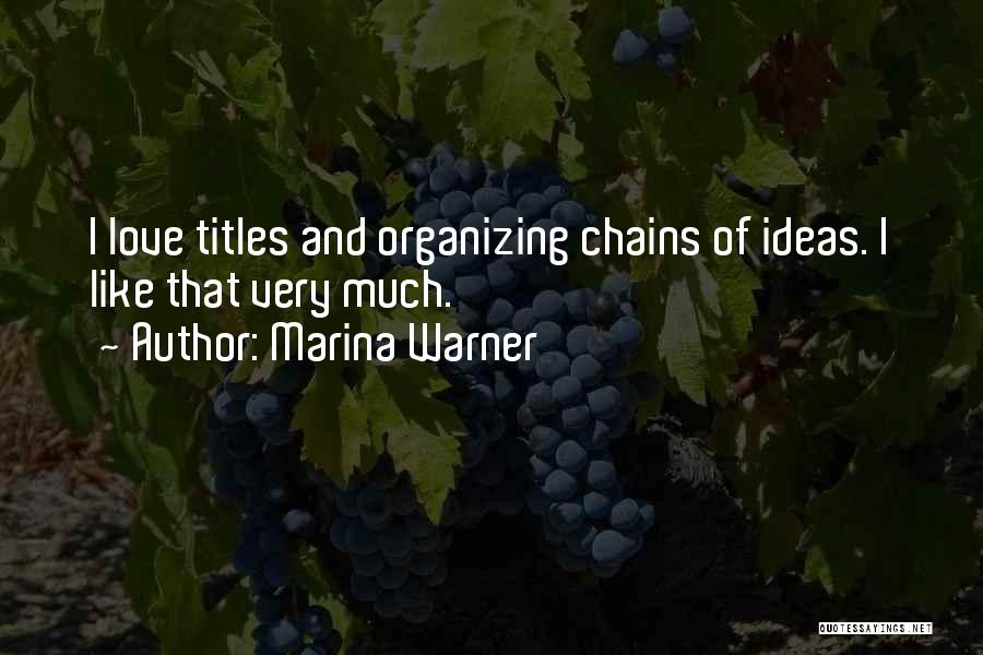 Marina Warner Quotes: I Love Titles And Organizing Chains Of Ideas. I Like That Very Much.