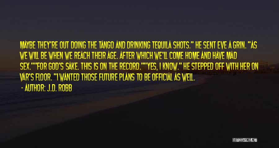 J.D. Robb Quotes: Maybe They're Out Doing The Tango And Drinking Tequila Shots. He Sent Eve A Grin. As We Will Be When