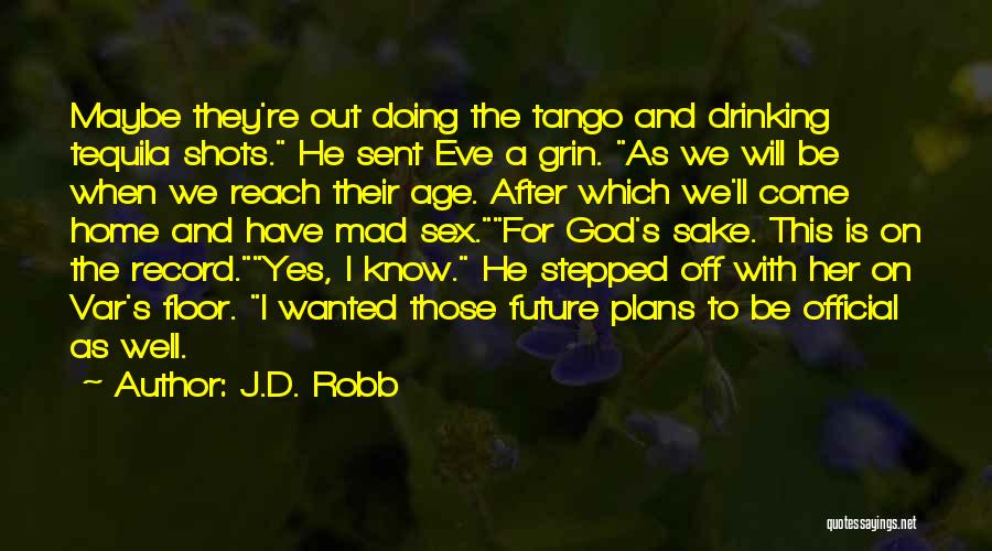 J.D. Robb Quotes: Maybe They're Out Doing The Tango And Drinking Tequila Shots. He Sent Eve A Grin. As We Will Be When