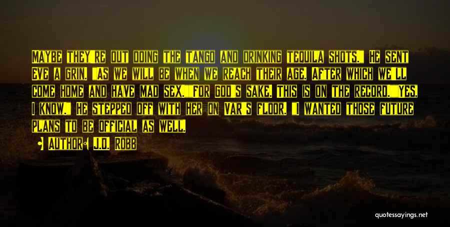 J.D. Robb Quotes: Maybe They're Out Doing The Tango And Drinking Tequila Shots. He Sent Eve A Grin. As We Will Be When
