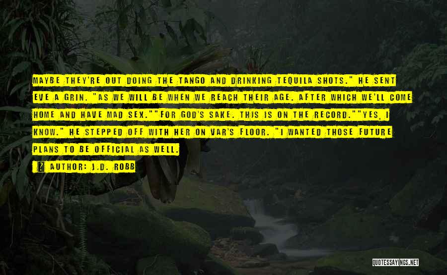 J.D. Robb Quotes: Maybe They're Out Doing The Tango And Drinking Tequila Shots. He Sent Eve A Grin. As We Will Be When