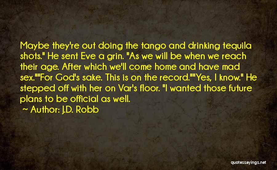 J.D. Robb Quotes: Maybe They're Out Doing The Tango And Drinking Tequila Shots. He Sent Eve A Grin. As We Will Be When