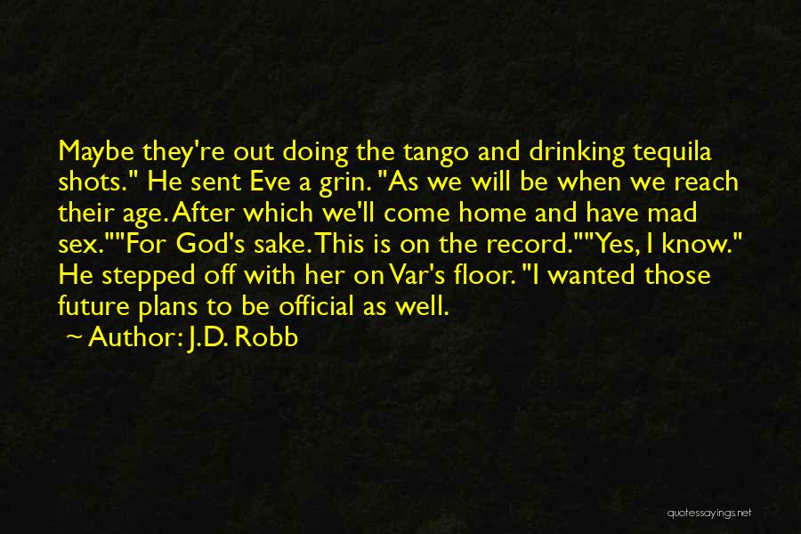 J.D. Robb Quotes: Maybe They're Out Doing The Tango And Drinking Tequila Shots. He Sent Eve A Grin. As We Will Be When