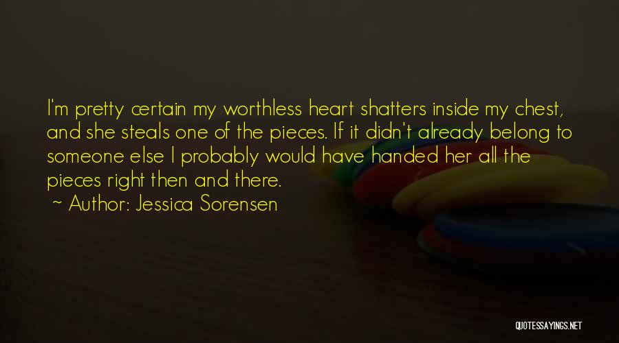 Jessica Sorensen Quotes: I'm Pretty Certain My Worthless Heart Shatters Inside My Chest, And She Steals One Of The Pieces. If It Didn't
