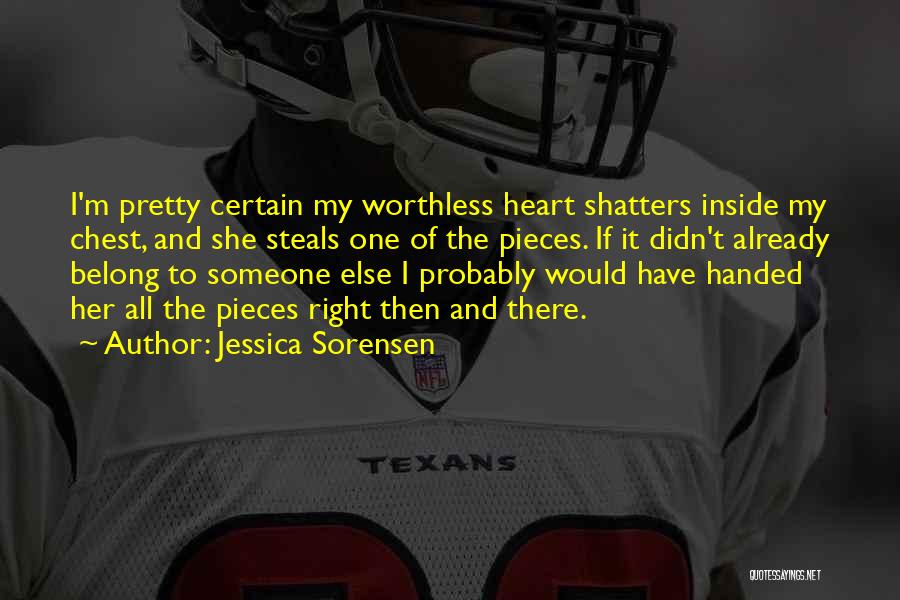 Jessica Sorensen Quotes: I'm Pretty Certain My Worthless Heart Shatters Inside My Chest, And She Steals One Of The Pieces. If It Didn't