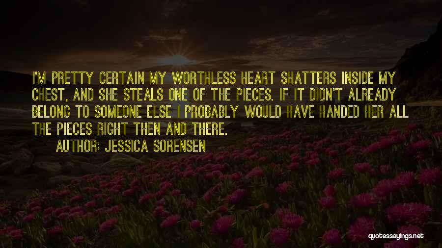 Jessica Sorensen Quotes: I'm Pretty Certain My Worthless Heart Shatters Inside My Chest, And She Steals One Of The Pieces. If It Didn't