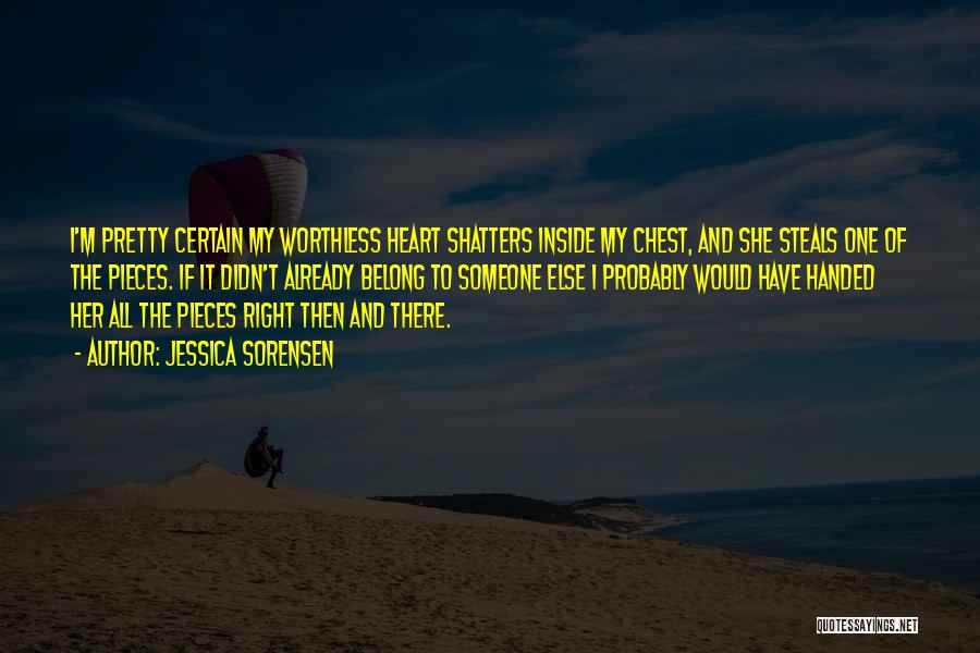 Jessica Sorensen Quotes: I'm Pretty Certain My Worthless Heart Shatters Inside My Chest, And She Steals One Of The Pieces. If It Didn't