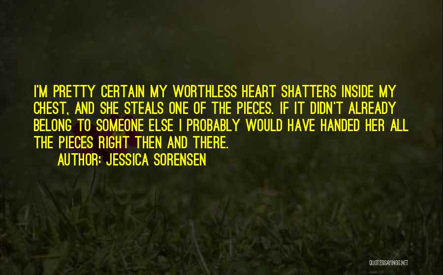 Jessica Sorensen Quotes: I'm Pretty Certain My Worthless Heart Shatters Inside My Chest, And She Steals One Of The Pieces. If It Didn't