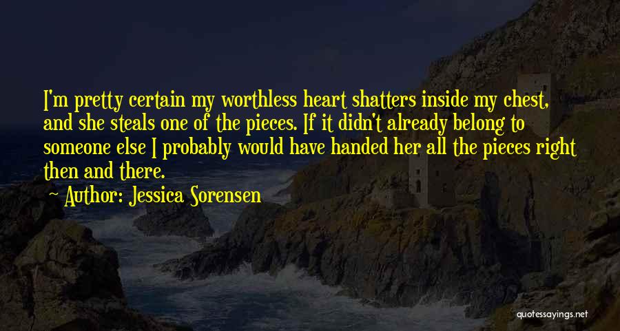 Jessica Sorensen Quotes: I'm Pretty Certain My Worthless Heart Shatters Inside My Chest, And She Steals One Of The Pieces. If It Didn't