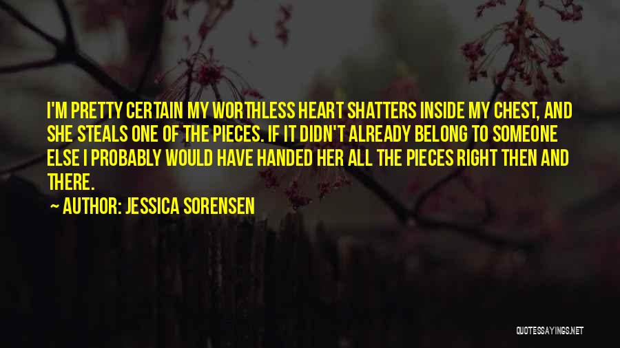 Jessica Sorensen Quotes: I'm Pretty Certain My Worthless Heart Shatters Inside My Chest, And She Steals One Of The Pieces. If It Didn't