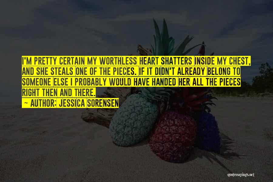 Jessica Sorensen Quotes: I'm Pretty Certain My Worthless Heart Shatters Inside My Chest, And She Steals One Of The Pieces. If It Didn't