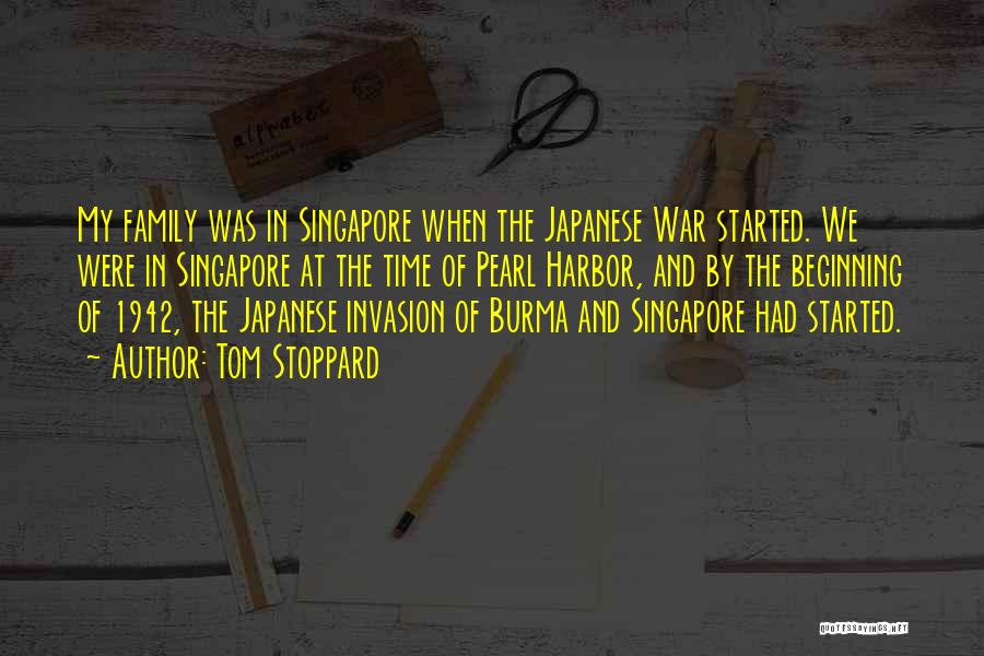 Tom Stoppard Quotes: My Family Was In Singapore When The Japanese War Started. We Were In Singapore At The Time Of Pearl Harbor,