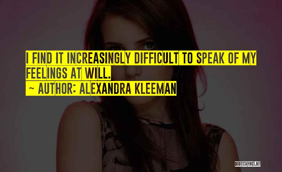 Alexandra Kleeman Quotes: I Find It Increasingly Difficult To Speak Of My Feelings At Will.