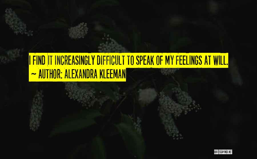 Alexandra Kleeman Quotes: I Find It Increasingly Difficult To Speak Of My Feelings At Will.