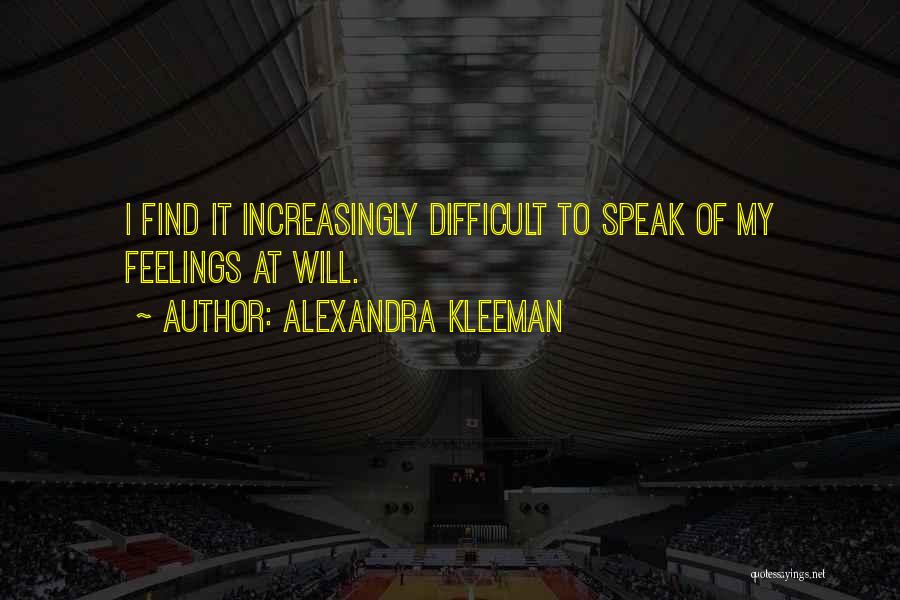 Alexandra Kleeman Quotes: I Find It Increasingly Difficult To Speak Of My Feelings At Will.