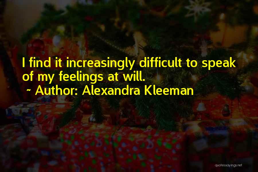 Alexandra Kleeman Quotes: I Find It Increasingly Difficult To Speak Of My Feelings At Will.