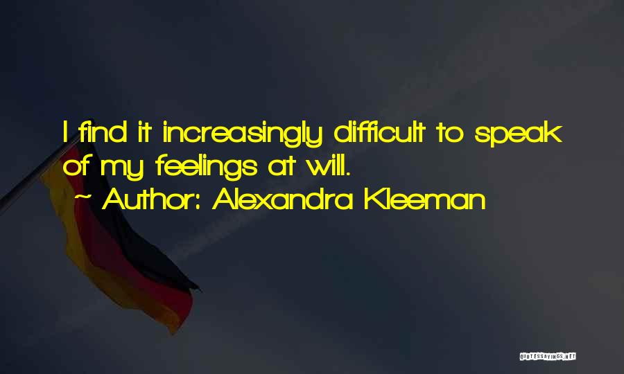 Alexandra Kleeman Quotes: I Find It Increasingly Difficult To Speak Of My Feelings At Will.