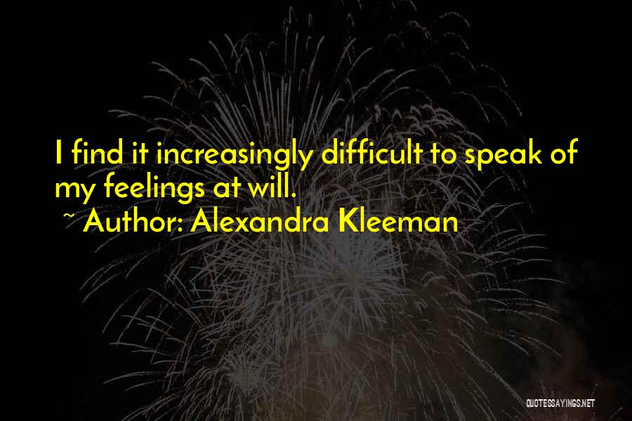 Alexandra Kleeman Quotes: I Find It Increasingly Difficult To Speak Of My Feelings At Will.