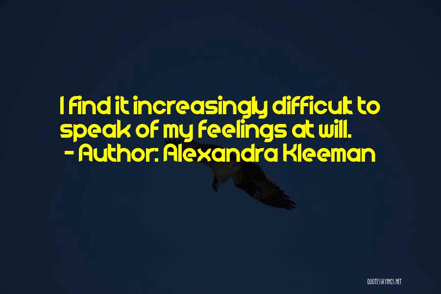 Alexandra Kleeman Quotes: I Find It Increasingly Difficult To Speak Of My Feelings At Will.