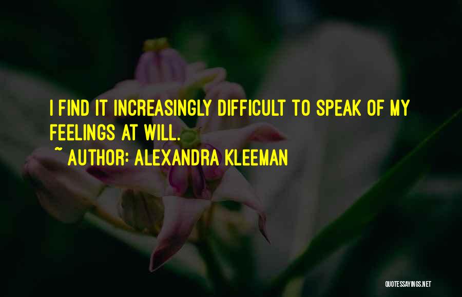 Alexandra Kleeman Quotes: I Find It Increasingly Difficult To Speak Of My Feelings At Will.