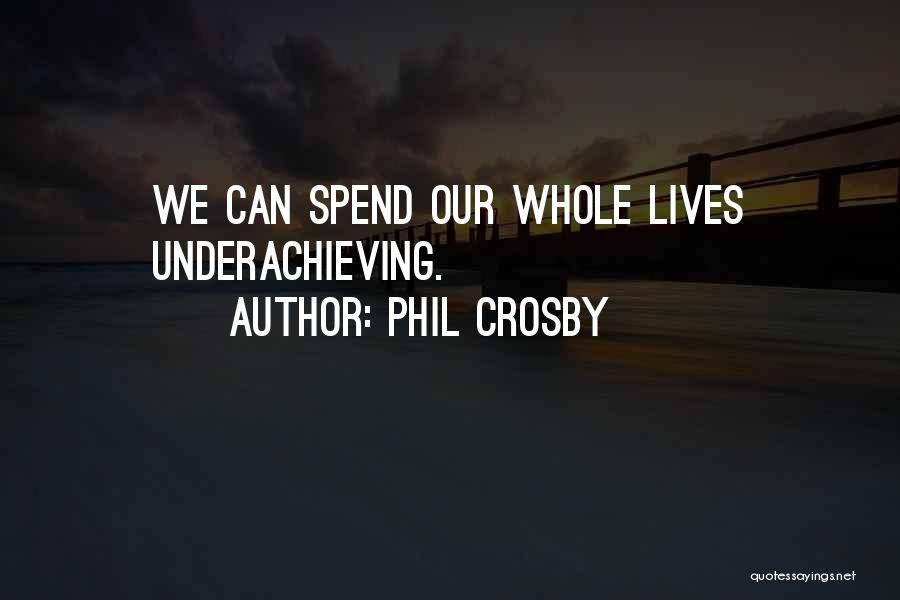 Phil Crosby Quotes: We Can Spend Our Whole Lives Underachieving.