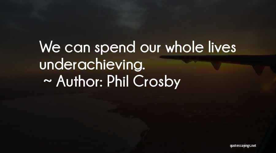 Phil Crosby Quotes: We Can Spend Our Whole Lives Underachieving.