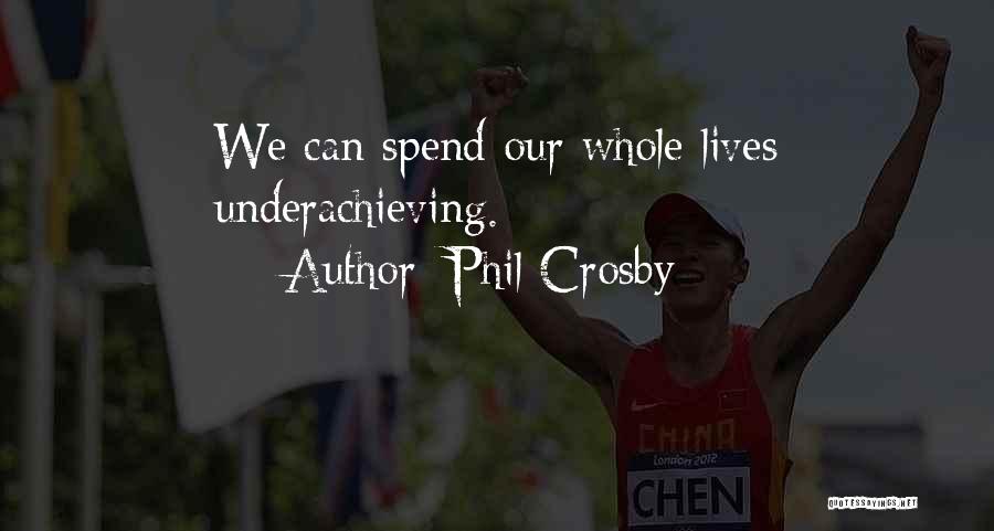 Phil Crosby Quotes: We Can Spend Our Whole Lives Underachieving.