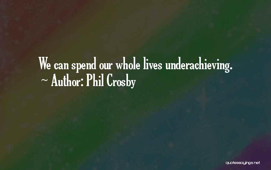 Phil Crosby Quotes: We Can Spend Our Whole Lives Underachieving.