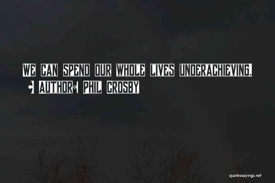 Phil Crosby Quotes: We Can Spend Our Whole Lives Underachieving.