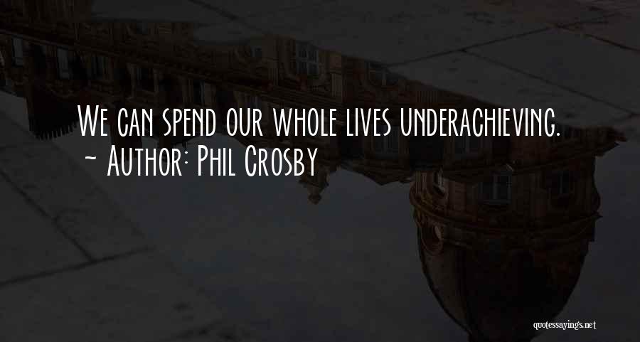 Phil Crosby Quotes: We Can Spend Our Whole Lives Underachieving.