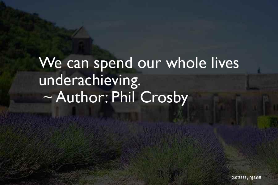 Phil Crosby Quotes: We Can Spend Our Whole Lives Underachieving.