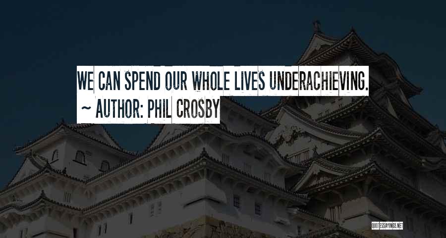 Phil Crosby Quotes: We Can Spend Our Whole Lives Underachieving.