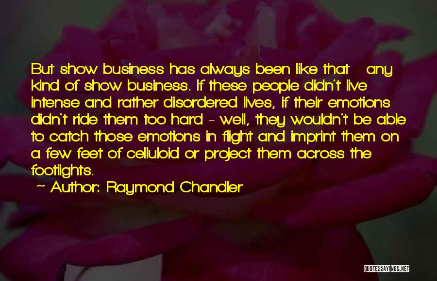 Raymond Chandler Quotes: But Show Business Has Always Been Like That - Any Kind Of Show Business. If These People Didn't Live Intense