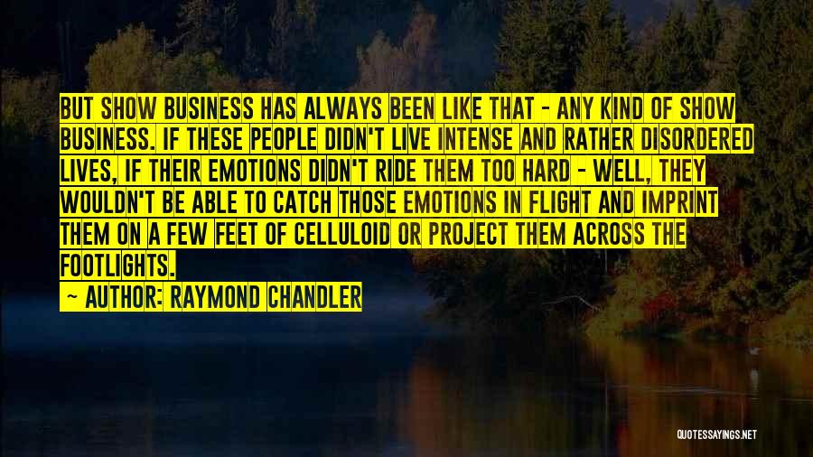 Raymond Chandler Quotes: But Show Business Has Always Been Like That - Any Kind Of Show Business. If These People Didn't Live Intense