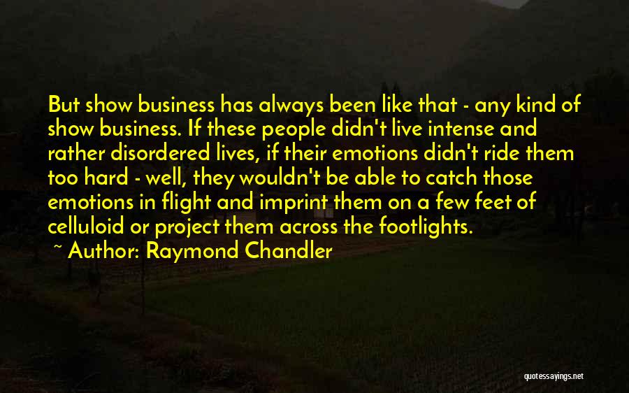 Raymond Chandler Quotes: But Show Business Has Always Been Like That - Any Kind Of Show Business. If These People Didn't Live Intense