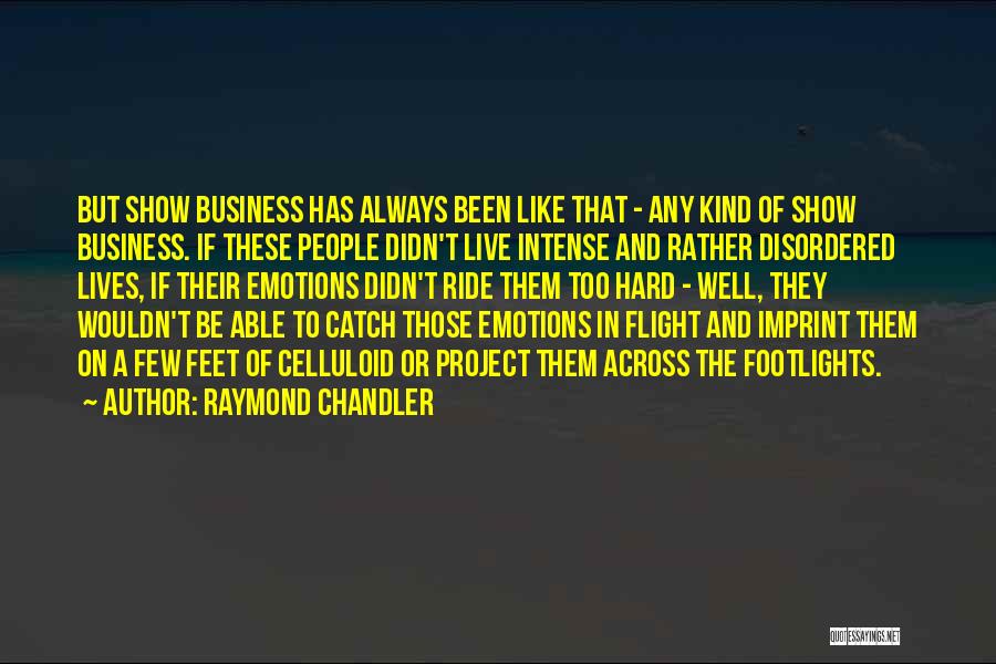 Raymond Chandler Quotes: But Show Business Has Always Been Like That - Any Kind Of Show Business. If These People Didn't Live Intense