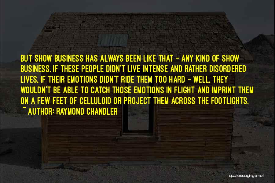 Raymond Chandler Quotes: But Show Business Has Always Been Like That - Any Kind Of Show Business. If These People Didn't Live Intense