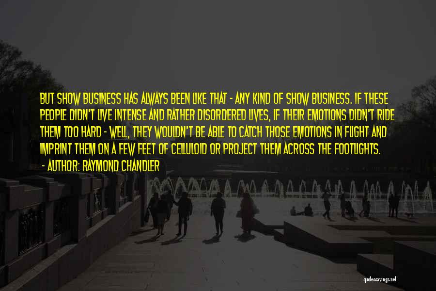 Raymond Chandler Quotes: But Show Business Has Always Been Like That - Any Kind Of Show Business. If These People Didn't Live Intense
