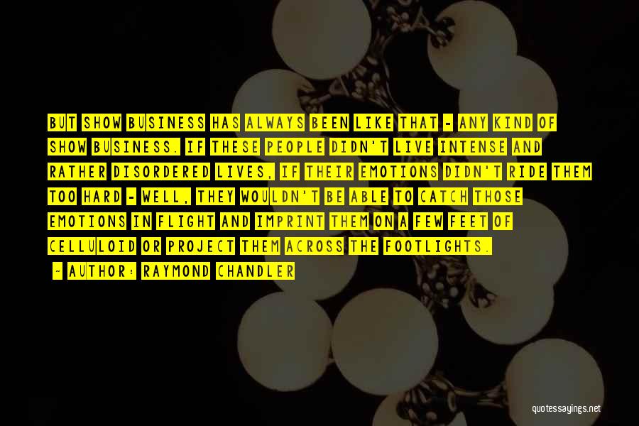 Raymond Chandler Quotes: But Show Business Has Always Been Like That - Any Kind Of Show Business. If These People Didn't Live Intense