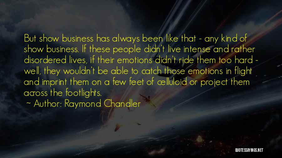 Raymond Chandler Quotes: But Show Business Has Always Been Like That - Any Kind Of Show Business. If These People Didn't Live Intense