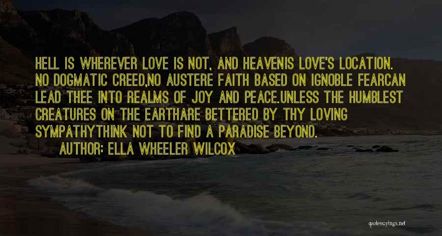 Ella Wheeler Wilcox Quotes: Hell Is Wherever Love Is Not, And Heavenis Love's Location. No Dogmatic Creed,no Austere Faith Based On Ignoble Fearcan Lead
