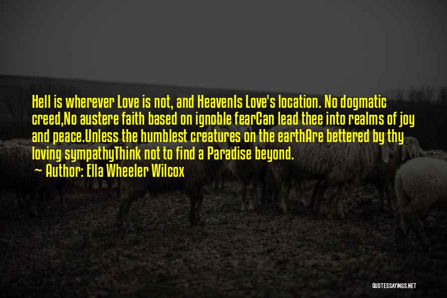 Ella Wheeler Wilcox Quotes: Hell Is Wherever Love Is Not, And Heavenis Love's Location. No Dogmatic Creed,no Austere Faith Based On Ignoble Fearcan Lead