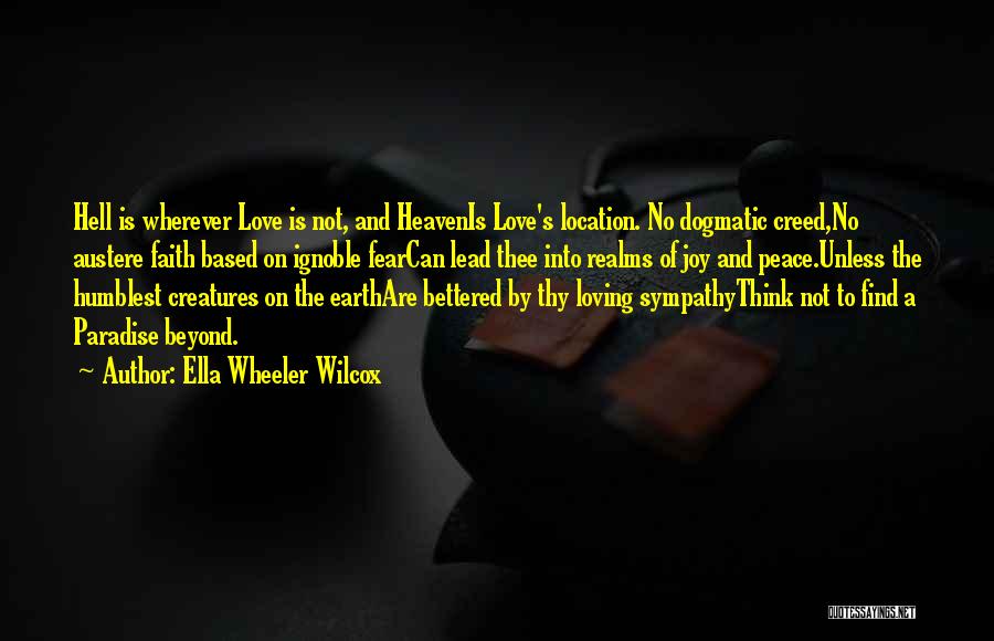Ella Wheeler Wilcox Quotes: Hell Is Wherever Love Is Not, And Heavenis Love's Location. No Dogmatic Creed,no Austere Faith Based On Ignoble Fearcan Lead