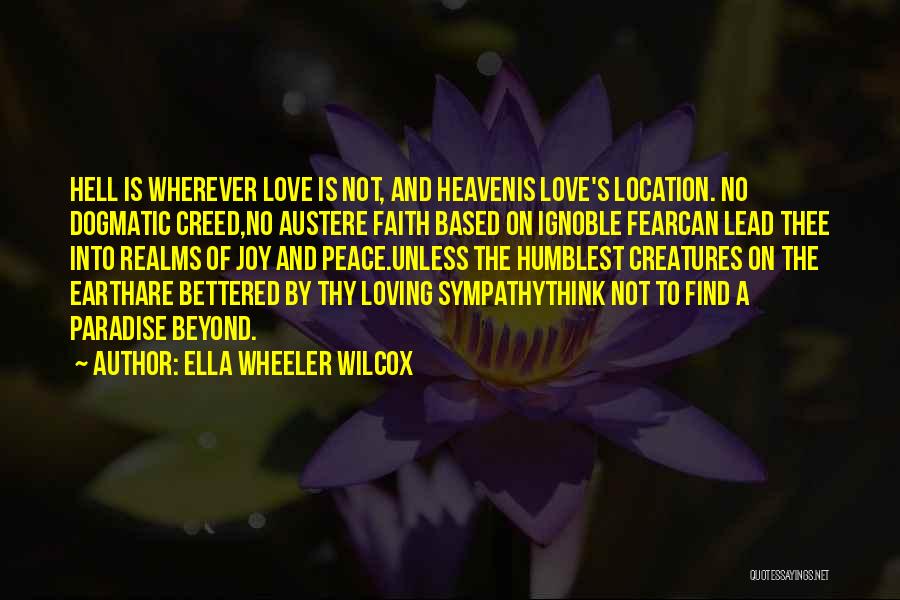 Ella Wheeler Wilcox Quotes: Hell Is Wherever Love Is Not, And Heavenis Love's Location. No Dogmatic Creed,no Austere Faith Based On Ignoble Fearcan Lead