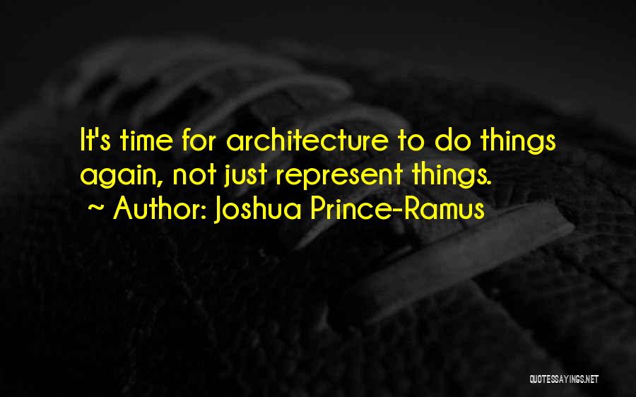 Joshua Prince-Ramus Quotes: It's Time For Architecture To Do Things Again, Not Just Represent Things.