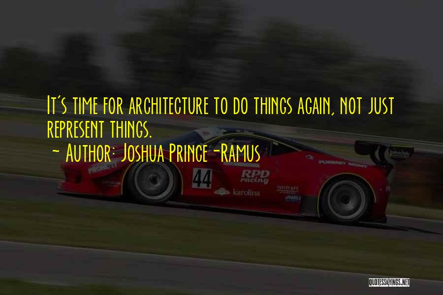 Joshua Prince-Ramus Quotes: It's Time For Architecture To Do Things Again, Not Just Represent Things.