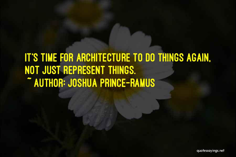 Joshua Prince-Ramus Quotes: It's Time For Architecture To Do Things Again, Not Just Represent Things.