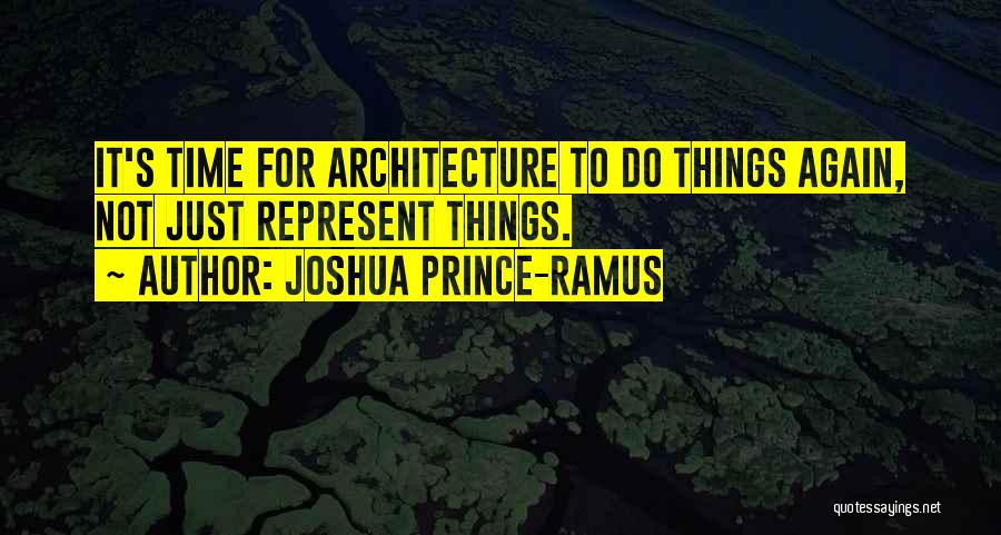 Joshua Prince-Ramus Quotes: It's Time For Architecture To Do Things Again, Not Just Represent Things.