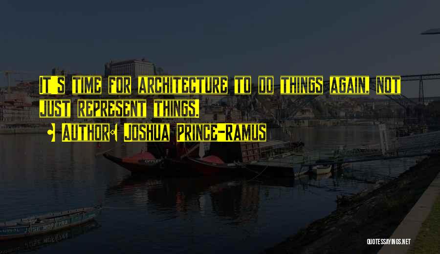 Joshua Prince-Ramus Quotes: It's Time For Architecture To Do Things Again, Not Just Represent Things.