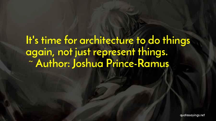 Joshua Prince-Ramus Quotes: It's Time For Architecture To Do Things Again, Not Just Represent Things.